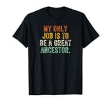 My Only Job Is To Be A Great Ancestor Funny Saying T-Shirt