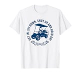 Get In Sit Down Shut Up and Hold On Funny Golf Cart Design T-Shirt