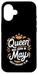 iPhone 16 A Queen Was Born In May Happy Birthday To Me Case