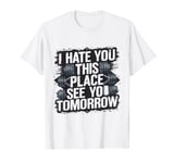 I Hate You This Place See You Tomorrow funny gym graphic T-Shirt