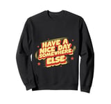 Have A Nice Day Somewhere Else | |- Sweatshirt