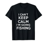 I can't keep calm I'm going fishing funny sarcastic humor T-Shirt