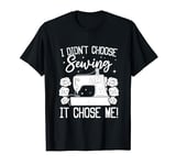 I didn't choose Sewing it chose me - Funny Sewing Stitching T-Shirt