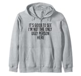 Good To See I'm Not The Only Ugly Person Funny Jokes Zip Hoodie