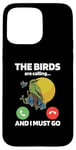 iPhone 15 Pro Max The Birds Are Calling And I Must Go Ornithologist Bird Lover Case