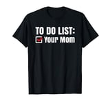 To Do List: Your Mom - Funny, cheeky and sarcastic joke T-Shirt