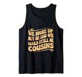 We Broke Up But He Said We Could Still Be Cousins - - - Tank Top