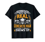 Funny Gift Concrete Man Until The Real Concrete Man Shows Up T-Shirt