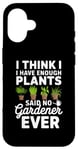 iPhone 16 I Think I Have Enough Plants Said No Gardener Ever Case