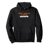 When i wake up it will be Halloween Pullover Hoodie