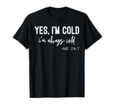 Yes I Am Cold I'm Always Cold 24/7 T-Shirt