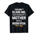 Wooden Spoon You Don't Scare Me I Was Raise By A Mother T-Shirt