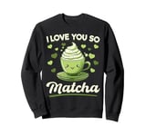 Matcha Green Tea Latte I Love You So Matcha Sweatshirt