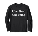 I Just Need One Thing Long Sleeve T-Shirt