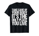 Take Care Of Your Body It's The Only Place You Live T-Shirt