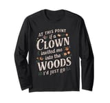 At this point if clown invited me into the woods I'd just go Long Sleeve T-Shirt