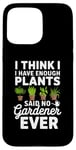 iPhone 15 Pro Max I Think I Have Enough Plants Said No Gardener Ever Case