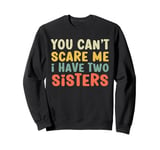 You Can't Scare Me I Have Two Sisters, Funny Brother Joke Sweatshirt