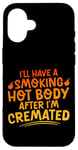 Coque pour iPhone 16 I'll Have A Smoking Hot Body After I'm Cremated -