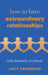 How to Have Extraordinary Relationships: (With Absolutely Everybody)