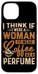 Coque pour iPhone 14 Je pense que si j'étais une femme, je porterais du café comme parfum