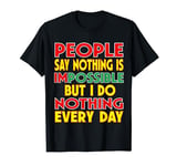 People Say Nothing Is Impossible But I Do Nothing Every Day T-Shirt