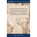 A Collection of Private Devotions, in the Practice of the Ancient Church, Called the Hours of Prayer. Taken out of the Holy Scriptures, ... By ... John, Late Lord Bishop of Durham. The Tenth Edition (inbunden, eng)