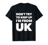 Funny UK Quotes Don't Try To Keep Up I'm From United Kingdom T-Shirt