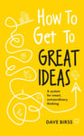 How to Get to Great Ideas  A system for smart, extraordinary thinking