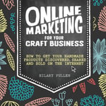 Online Marketing for Your Craft Business  How to Get Your Handmade Products Discovered, Shared and Sold on the Internet