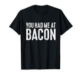 You Had Me At Bacon T-Shirt Funny Bacon Shirt T-Shirt