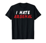 I HATE ARSENAL SHIRT T-Shirt