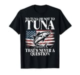 To Tuna or Not to Tuna That’s Never a Question Tuna Fishing T-Shirt