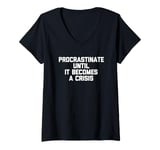 Womens Procrastinate Until It Becomes A Crisis - Funny Saying Humor V-Neck T-Shirt