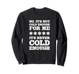 No It's Not Cold Enough Cold Weather Fan Hate Hot Love Cold Sweatshirt