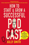 How to Start and Grow a Successful Podcast  Tips, Techniques and True Stories from Podcasting Pioneers