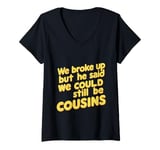 Womens We Broke Up But He Said We Could Still Be Cousins - - ---- V-Neck T-Shirt