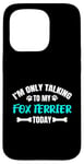 Coque pour iPhone 15 Pro I'm Only Talking To My Fox Terrier Today Foxterrier