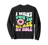 Funny Dirty Adult Humor - I Want You To Glaze My Hole Sweatshirt