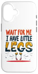 iPhone 16 Wait For Me I Have Little Legs Shirt Funny Short Person Case