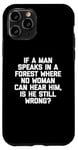 Coque pour iPhone 11 Pro T-shirt humoristique « If A Man Speaks In A Forest Is He Still Wrong? »