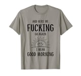 Here We F-cking Go Again I Mean Good Morning Funny Saying T-Shirt