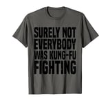 Kung Fu Fighting, Surely Not Everybody Was Kung Fu Fighting T-Shirt