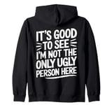 It's Good To See I'm Not The Only Ugly Person Here funny Zip Hoodie