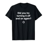 Did You Try Turning It Off And On Again Tech Support T-Shirt