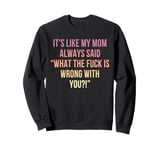 It's Like My Mom Always Said What The Fuck Is Wrong With You Sweatshirt