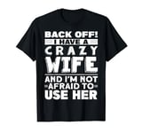 Back off I have a crazy wife and I'm not afraid to use her T-Shirt