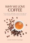 Why We Love Coffee  Fun Facts, History, and Culture of the World&#039;s Most Popular Drink (Atlas of Coffee, Coffee Supplies and Techniques)