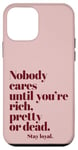 iPhone 12 mini Nobody Cares Until You're Rich Pretty or Dead Case