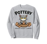 Pottery Because Murder Is Wrong Funny Cat Funny Pottery Art Sweatshirt